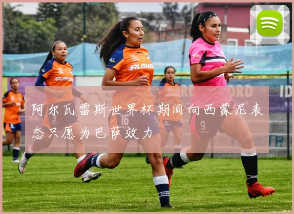 阿尔瓦雷斯世界杯期间向西蒙尼表态只愿为巴萨效力