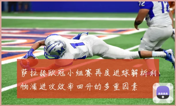 萨拉赫欧冠小组赛再度进球解析利物浦进攻效率回升的多重因素